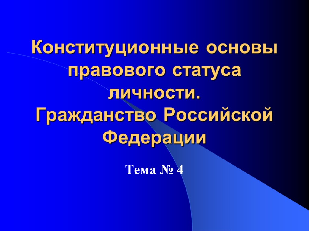 Конституционные основы правового статуса личности. Гражданство Российской Федерации Тема № 4 Конституционные основы правового статуса личности. Гражданство Российской Федерации Тема № 4